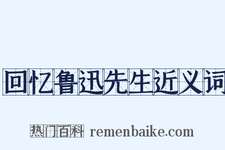 回忆鲁迅先生近义词是什么意思的图片